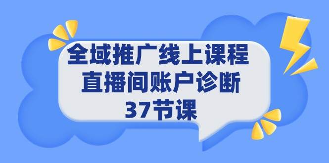 全域推广线上课程 _ 直播间账户诊断 37节课-知库云创