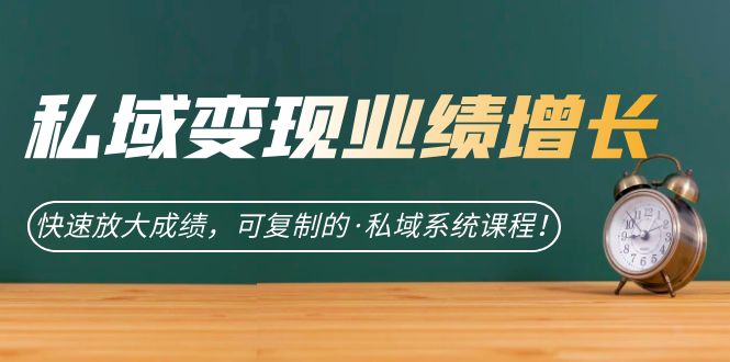 私域·变现业绩增长：快速放大成绩，可复制的·私域系统课程-知库云创