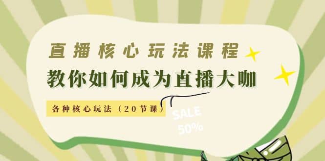 直播核心玩法：教你如何成为直播大咖，各种核心玩法（20节课）-知库云创