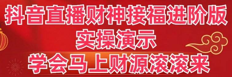 抖音直播财神接福进阶版 实操演示 学会马上财源滚滚来-知库云创