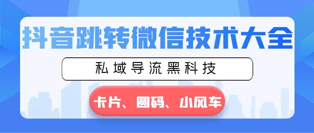 抖音跳转微信技术大全，私域导流黑科技—卡片圆码小风车-知库云创