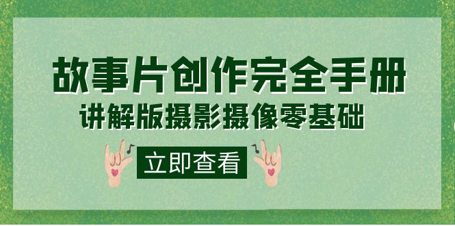 编导-通识课之《故事片-创作完全手册》摄影摄像零基础到精通（20节课程）-知库云创