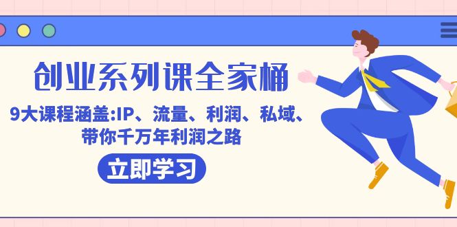 创业系列课-全家桶，9大课程涵盖:IP 流量 利润 私域 带你千万年利润之路-知库云创