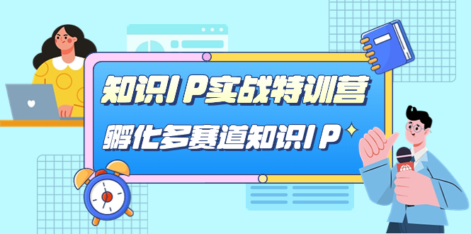 知识IP实战特训营，孵化-多赛道知识IP（33节课）-知库云创