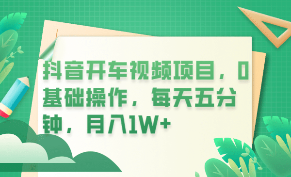 抖音开车视频项目，0基础操作，每天五分钟，月入1W+-知库云创