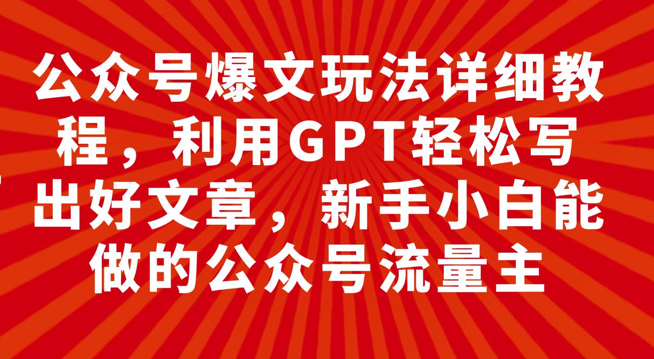 公众号爆文玩法详细教程，利用GPT轻松写出好文章，新手小白能做的公众号-知库云创