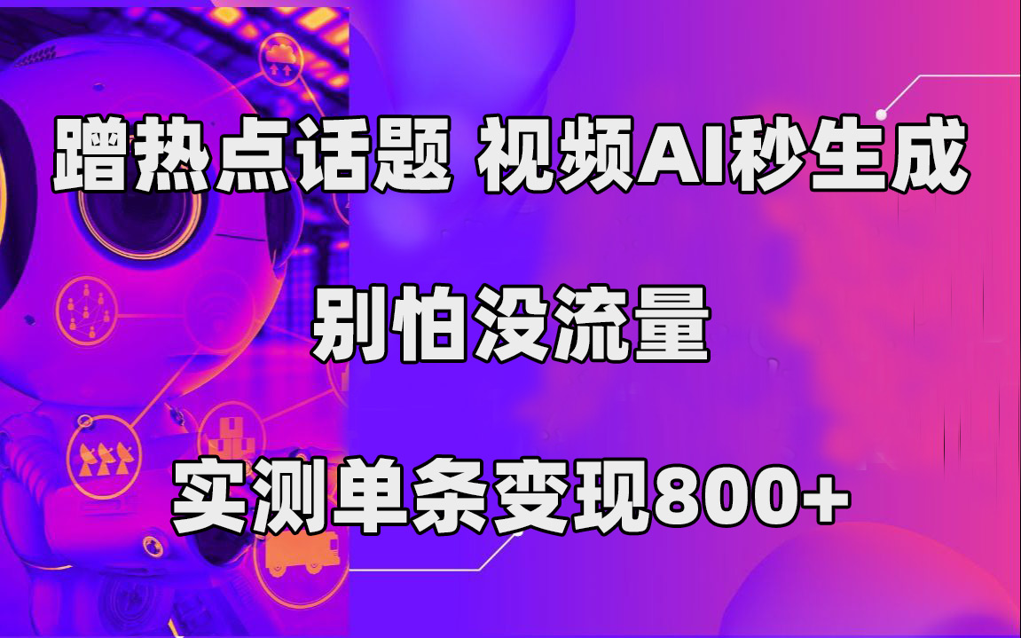 蹭热点话题，视频AI秒生成，别怕没流量，实测单条变现800+-知库云创
