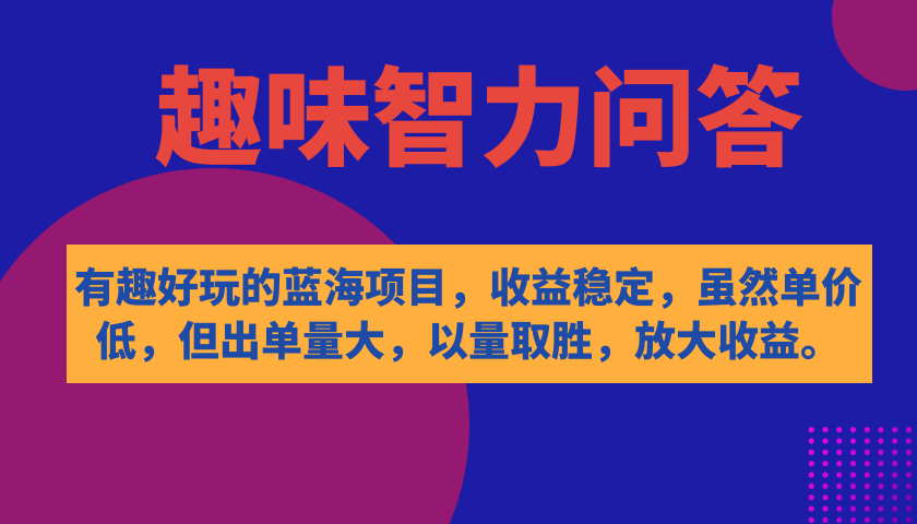 有趣好玩的蓝海项目，趣味智力问答，收益稳定，虽然客单价低，但出单量大-知库云创