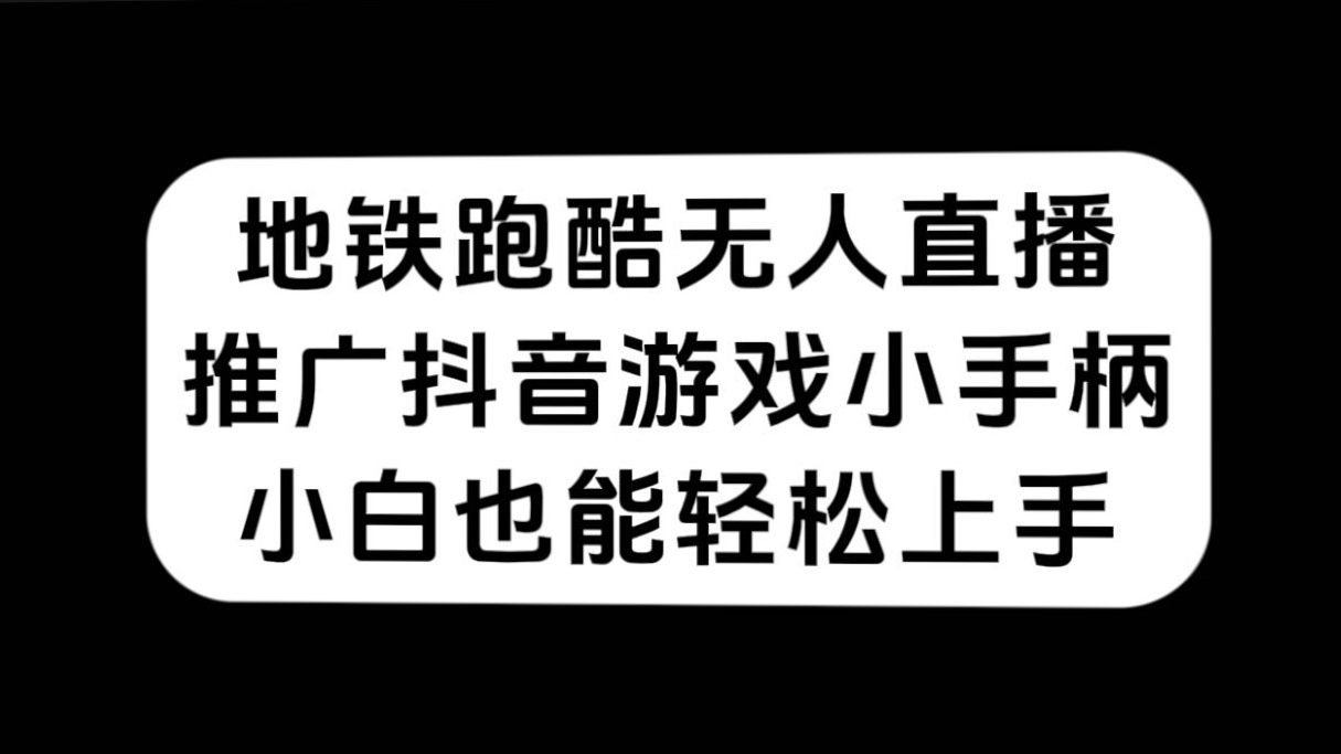 地铁跑酷无人直播，推广抖音游戏小手柄，小白也能轻松上手-知库云创