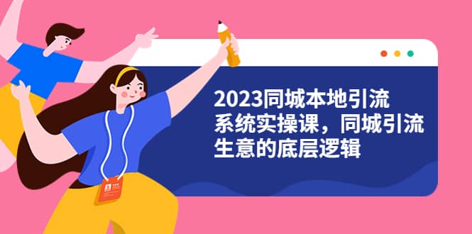 2023同城本地引流系统实操课，同城引流生意的底层逻辑（31节视频课）-知库云创