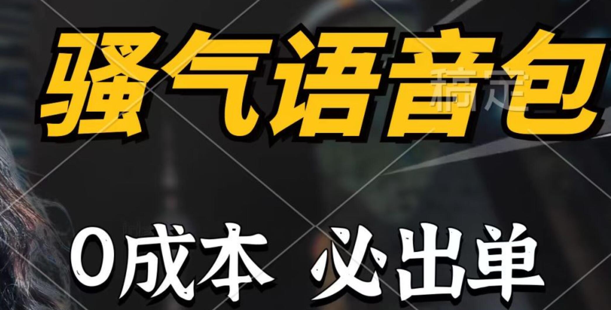 骚气语音包，0成本一天1000+，闭着眼也能出单，详细教程！-知库云创