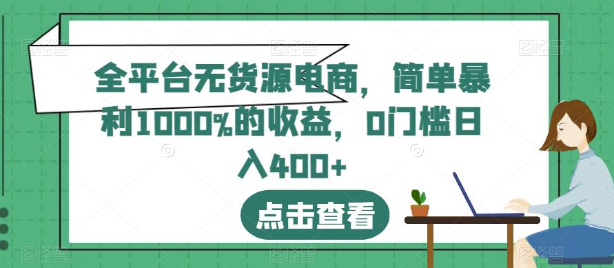 全平台无货源电商，简单暴利1000%的收益，0门槛日入400+【揭秘】-知库云创