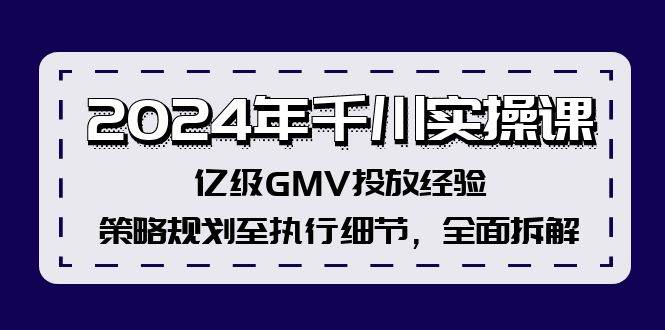 2024年千川实操课，亿级GMV投放经验，策略规划至执行细节，全面拆解-知库云创