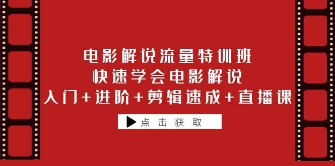 电影解说流量特训班：快速学会电影解说，入门+进阶+剪辑速成+直播课-知库云创