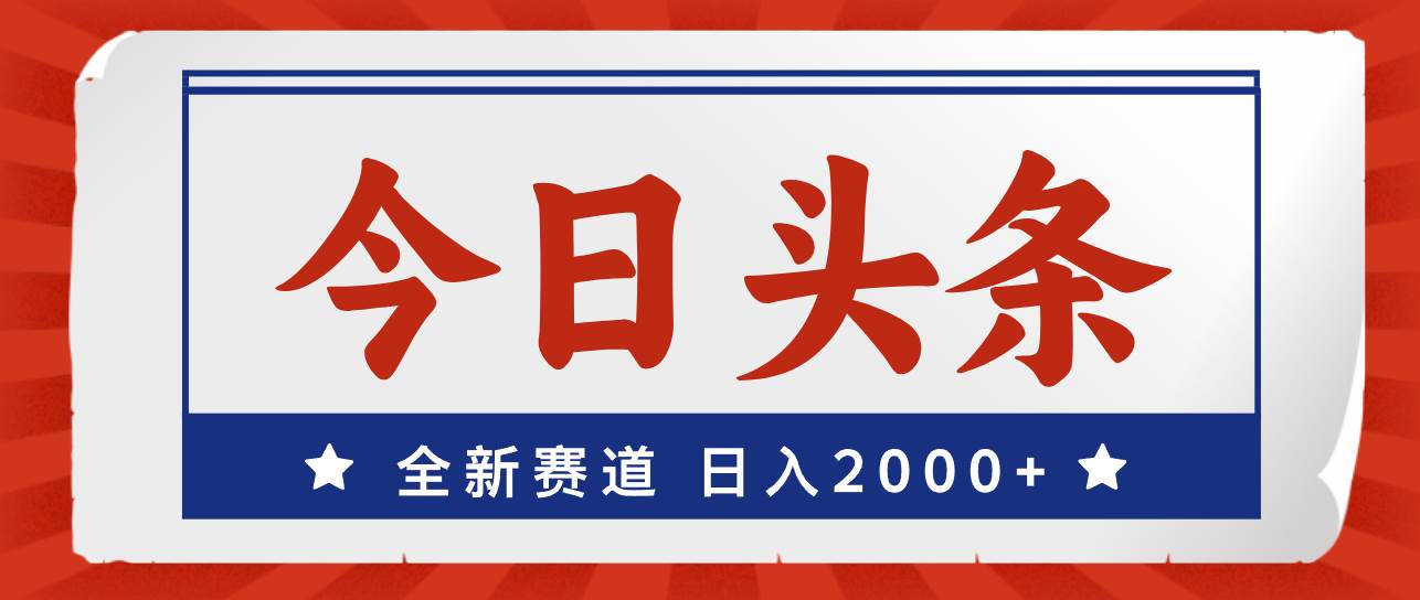 今日头条，全新赛道，小白易上手，日入2000+-知库云创