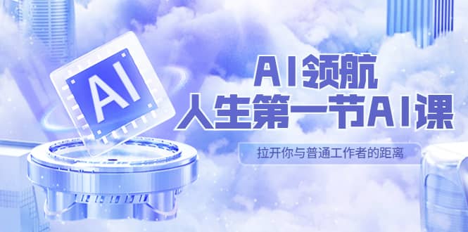 AI-领航-人生第一节-AI课，30位AI领域极客 汇集1000小时Al心得（保姆级）-知库云创