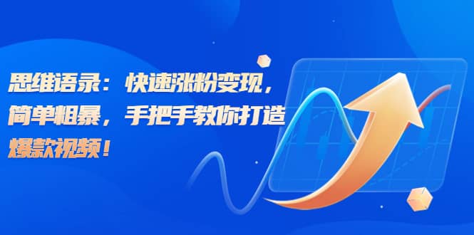 思维语录：快速涨粉变现，简单粗暴，手把手教你打造爆款视频-知库云创