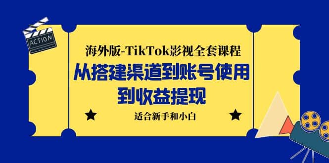 海外版-TikTok影视全套课程：从搭建渠道到账号使用到收益提现 小白可操作-知库云创