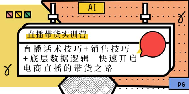 直播带货实训营：话术技巧+销售技巧+底层数据逻辑 快速开启直播带货之路-知库云创
