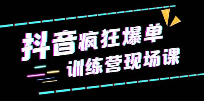 抖音短视频疯狂-爆单训练营现场课（新）直播带货+实战案例-知库云创