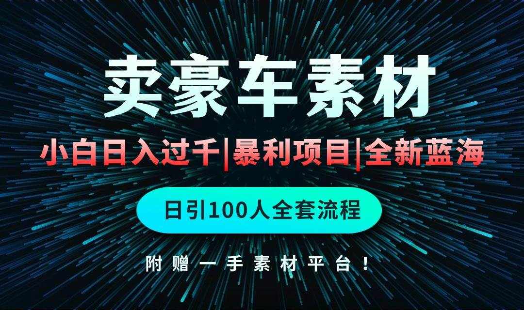 通过卖豪车素材日入过千，空手套白狼！简单重复操作，全套引流流程.！-知库云创