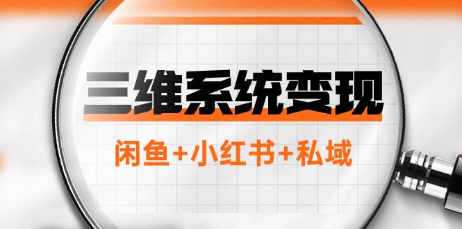 三维系统变现项目：普通人首选-年入百万的翻身项目，闲鱼+小红书+私域-知库云创