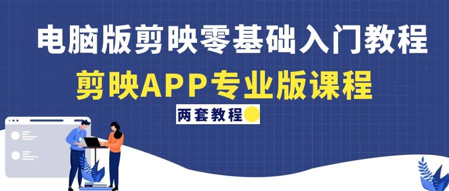 电脑版剪映零基础入门教程+剪映APP专业版课程（两套教程）-知库云创