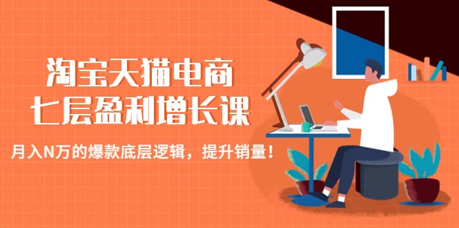 淘宝天猫电商七层盈利增长课：月入N万的爆款底层逻辑，提升销量-知库云创