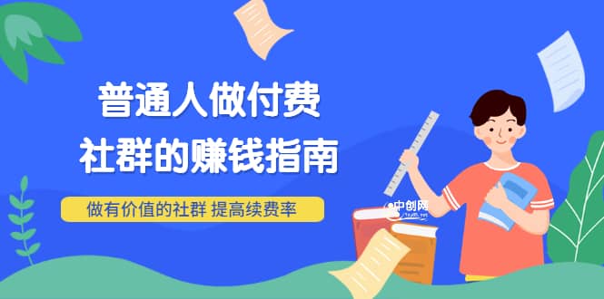 男儿国付费文章《普通人做付费社群的赚钱指南》做有价值的社群，提高续费率-知库云创