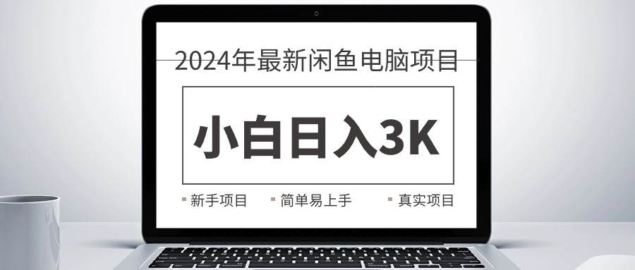 2024最新闲鱼卖电脑项目，新手小白日入3K+，最真实的项目教学-知库云创
