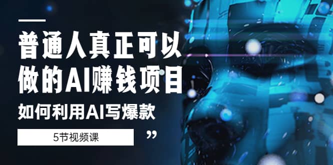 普通人真正可以做的AI赚钱项目-如何利用AI写爆款（5节视频课）-知库云创