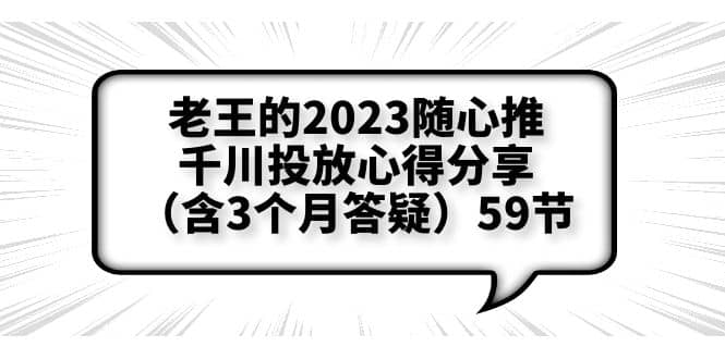 老王的2023随心推+千川投放心得分享（含3个月答疑）59节-知库云创