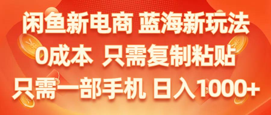 闲鱼新电商,蓝海新玩法,0成本,只需复制粘贴,小白轻松上手,只需一部手机…-知库云创