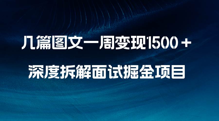 几篇图文一周变现1500＋，深度拆解面试掘金项目，小白轻松上手-知库云创