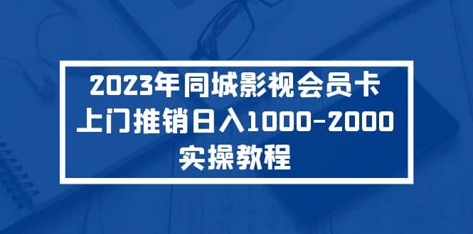2023年同城影视会员卡上门推销实操教程-知库云创
