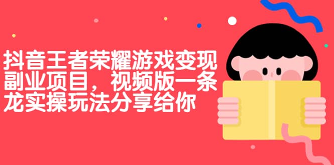 抖音王者荣耀游戏变现副业项目，视频版一条龙实操玩法分享给你-知库云创