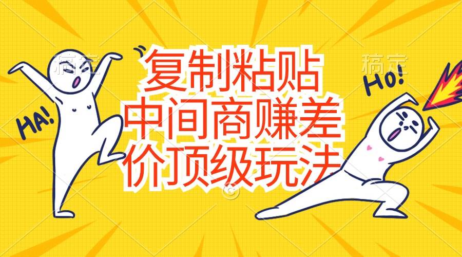 复制粘贴，中间商赚差价顶级玩法，零成本，硬通货-知库云创