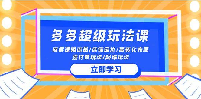 2024多多 超级玩法课 流量底层逻辑/店铺定位/高转化布局/强付费/起爆玩法-知库云创