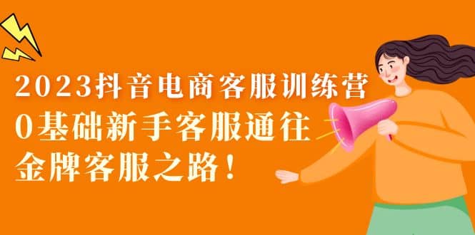 2023抖音·电商客服训练营：0基础新手客服通往金牌客服之路-知库云创