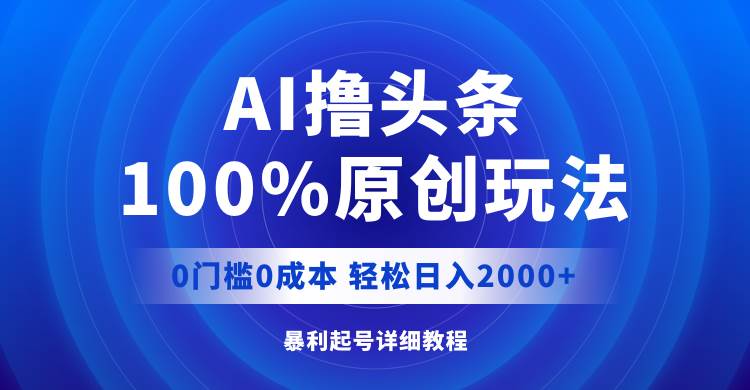 AI撸头条，100%原创玩法，0成本0门槛，轻松日入2000+-知库云创