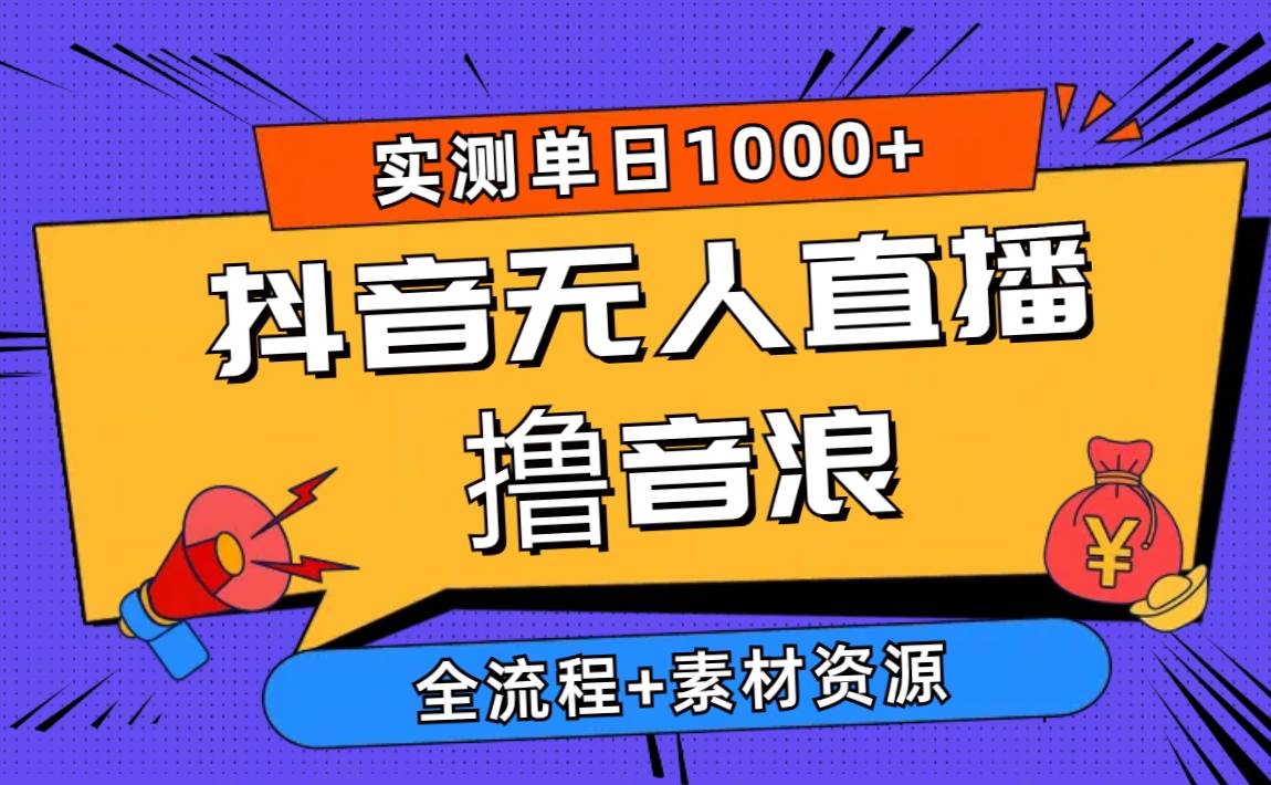 2024抖音无人直播撸音浪新玩法 日入1000+ 全流程+素材资源-知库云创