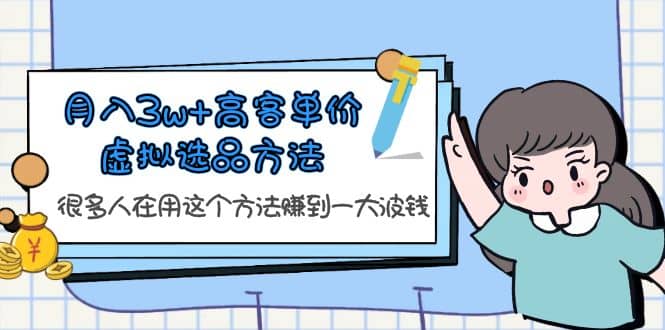 月入3w+高客单价虚拟选品方法，很多人在用这个方法赚到一大波钱！-知库云创