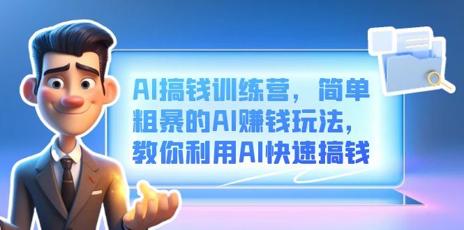 AI搞钱训练营，简单粗暴的AI赚钱玩法，教你利用AI快速搞钱-知库云创