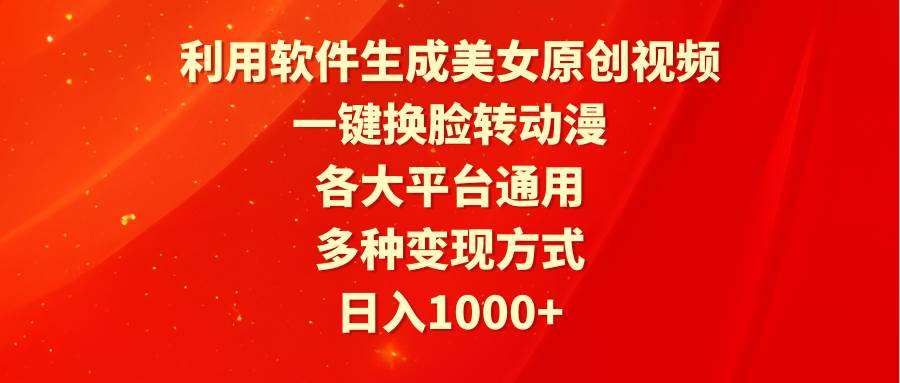 利用软件生成美女原创视频，一键换脸转动漫，各大平台通用，多种变现方式-知库云创