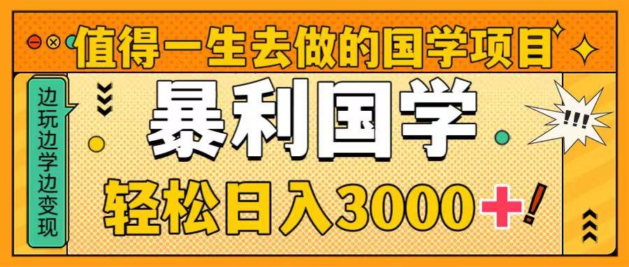 值得一生去做的国学项目，暴力国学，轻松日入3000+-知库云创