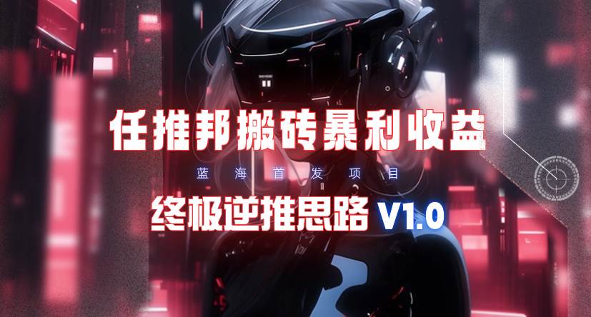 【限时蓝海】任推邦搬砖暴利吃收益_终极逆推思路V1.0-知库云创