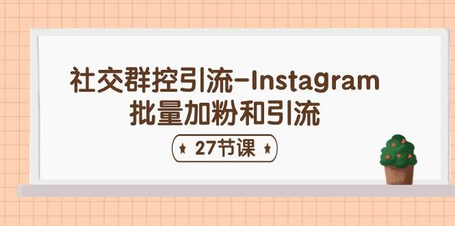 社交群控引流-Instagram批量加粉和引流（27节课）-知库云创