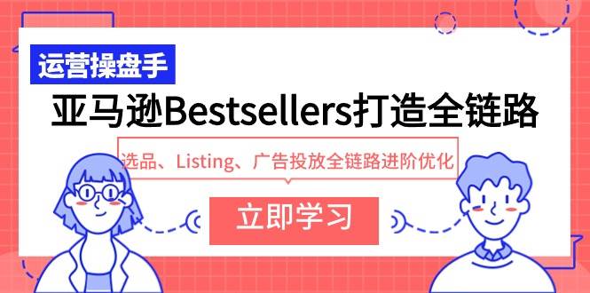 亚马逊Bestsellers打造全链路，选品、Listing、广告投放全链路进阶优化-知库云创