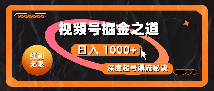 红利无限！视频号掘金之道，深度解析起号爆流秘诀，轻松实现日入 1000+！-知库云创