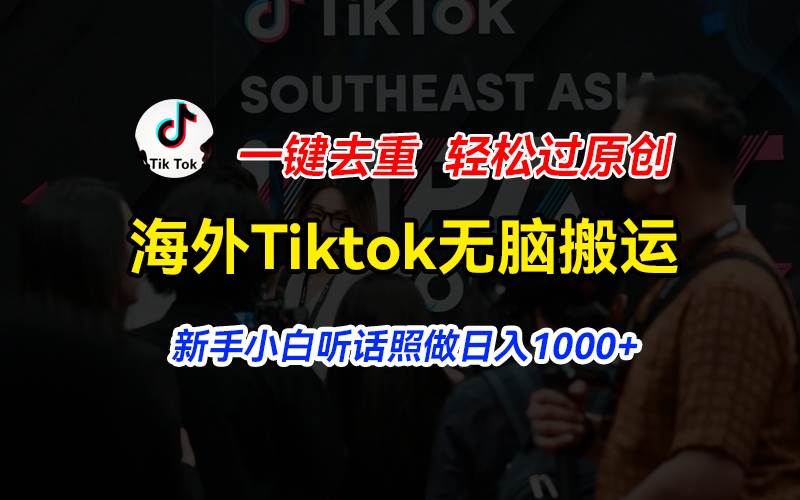 海外Tiktok短视频无脑搬运，一键去重轻松过原创，新手小白听话照做日入…-知库云创